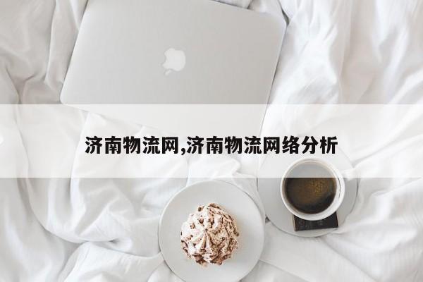 济南物流网,济南物流网络分析