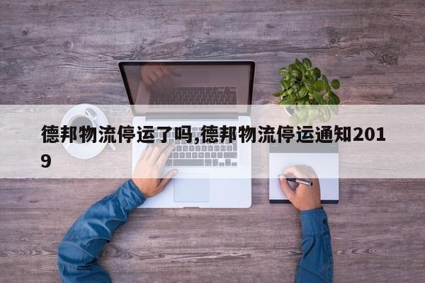 德邦物流停运了吗,德邦物流停运通知2019