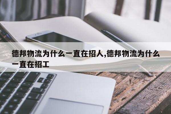 德邦物流为什么一直在招人,德邦物流为什么一直在招工