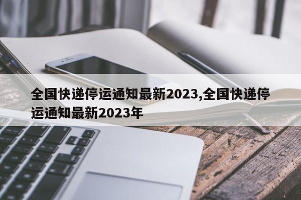 全国快递停运通知最新2023,全国快递停运通知最新2023年
