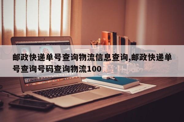 邮政快递单号查询物流信息查询,邮政快递单号查询号码查询物流100