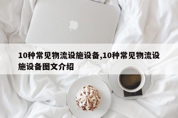 10种常见物流设施设备,10种常见物流设施设备图文介绍