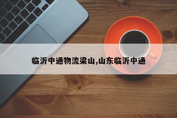 临沂中通物流梁山,山东临沂中通