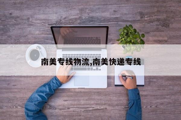 南美专线物流,南美快递专线