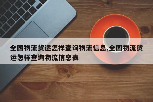 全国物流货运怎样查询物流信息,全国物流货运怎样查询物流信息表