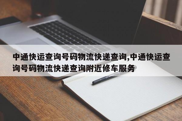 中通快运查询号码物流快递查询,中通快运查询号码物流快递查询附近修车服务