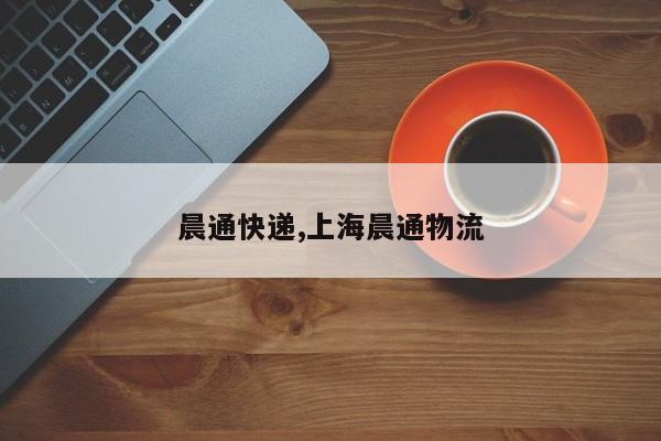 晨通快递,上海晨通物流