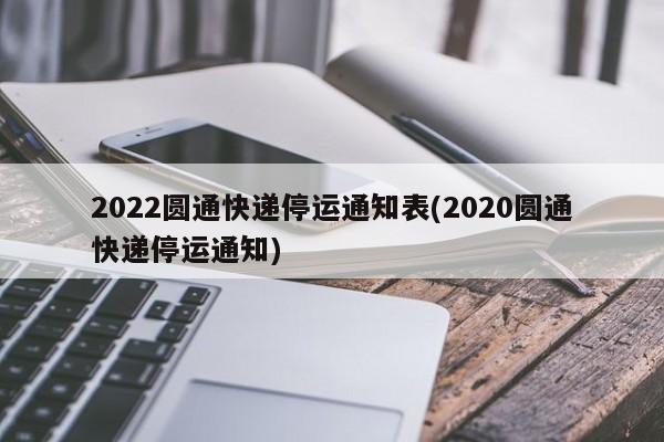 2022圆通快递停运通知表(2020圆通快递停运通知)