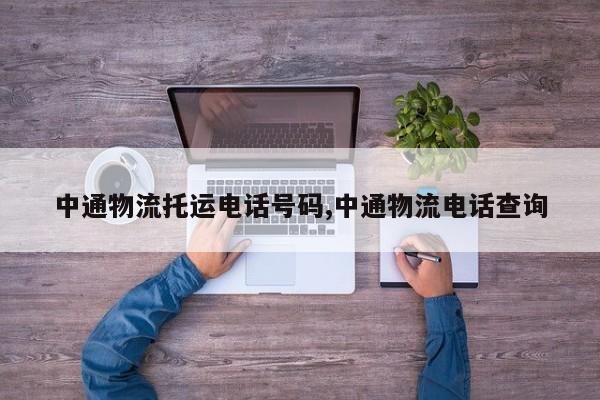 中通物流托运电话号码,中通物流电话查询