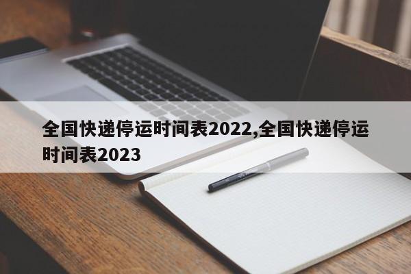 全国快递停运时间表2022,全国快递停运时间表2023