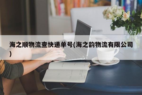 海之顺物流查快递单号(海之韵物流有限公司)