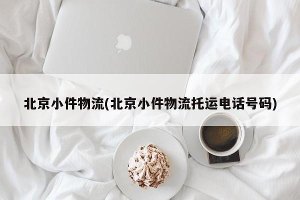 北京小件物流(北京小件物流托运电话号码)