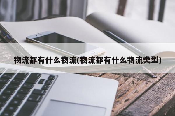 物流都有什么物流(物流都有什么物流类型)