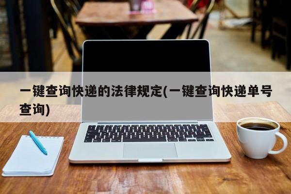 一键查询快递的法律规定(一键查询快递单号查询)