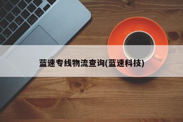 蓝速专线物流查询(蓝速科技)