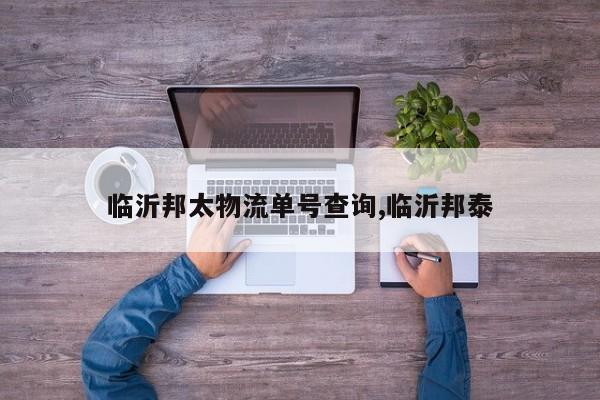 临沂邦太物流单号查询,临沂邦泰