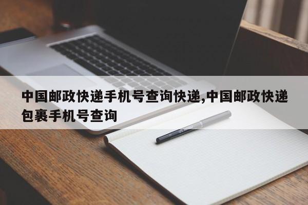 中国邮政快递手机号查询快递,中国邮政快递包裹手机号查询