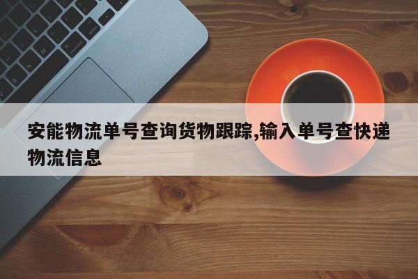 安能物流单号查询货物跟踪,输入单号查快递物流信息