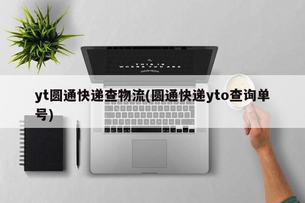 yt圆通快递查物流(圆通快递yto查询单号)