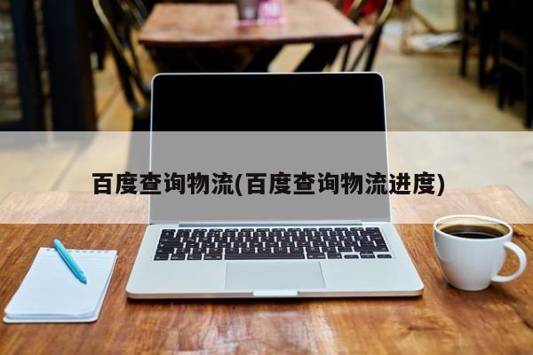 百度查询物流(百度查询物流进度) 第1张