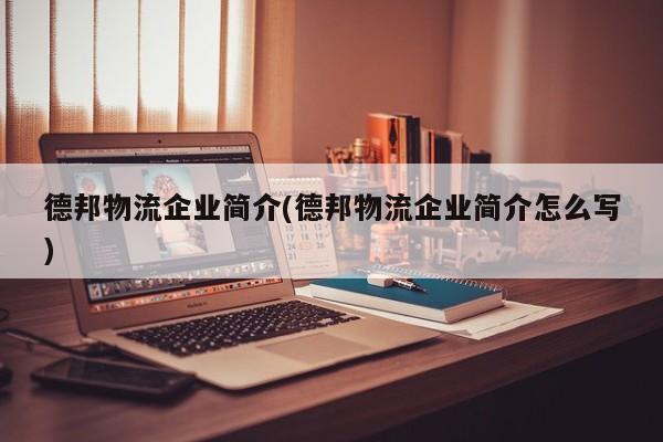 德邦物流企业简介(德邦物流企业简介怎么写)