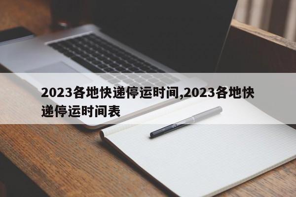 2023各地快递停运时间,2023各地快递停运时间表
