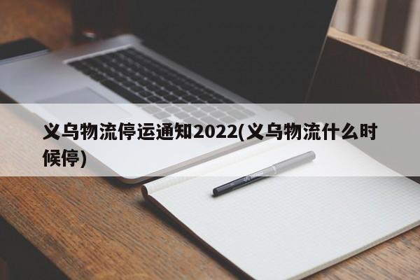 义乌物流停运通知2022(义乌物流什么时候停)