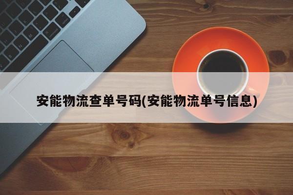 安能物流查单号码(安能物流单号信息)