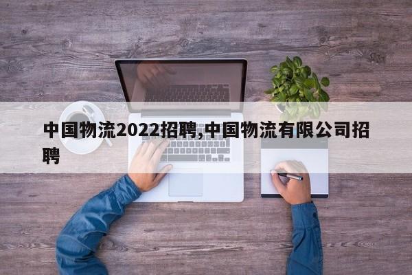 中国物流2022招聘,中国物流有限公司招聘
