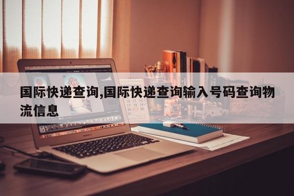 国际快递查询,国际快递查询输入号码查询物流信息
