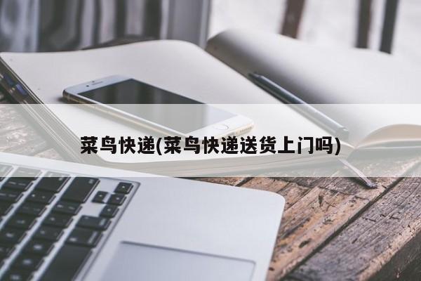 菜鸟快递(菜鸟快递送货上门吗)