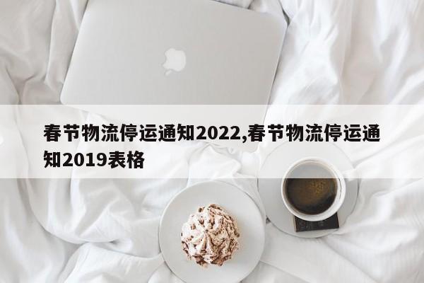 春节物流停运通知2022,春节物流停运通知2019表格 第1张