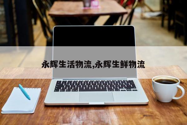 永辉生活物流,永辉生鲜物流 第1张