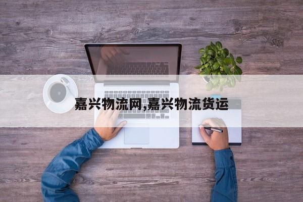 嘉兴物流网,嘉兴物流货运 第1张