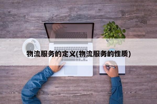 物流服务的定义(物流服务的性质)