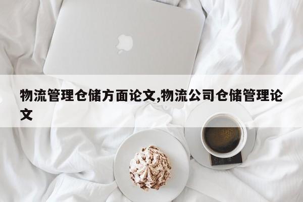 物流管理仓储方面论文,物流公司仓储管理论文