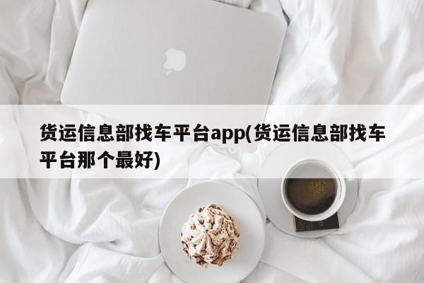 货运信息部找车平台app(货运信息部找车平台那个最好)