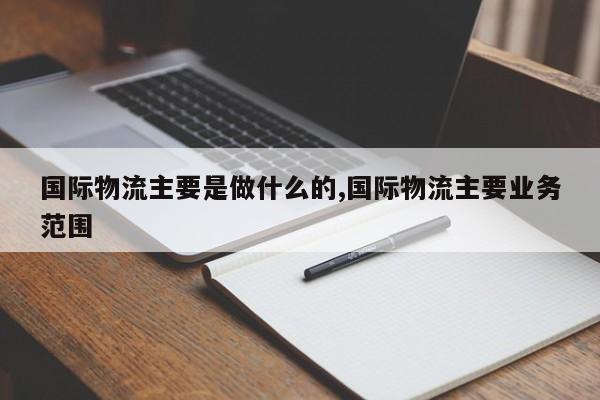 国际物流主要是做什么的,国际物流主要业务范围