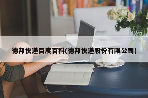 德邦快递百度百科(德邦快递股份有限公司) 第1张