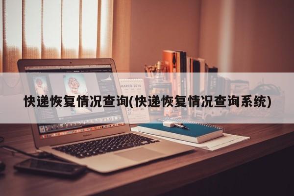 快递恢复情况查询(快递恢复情况查询系统)