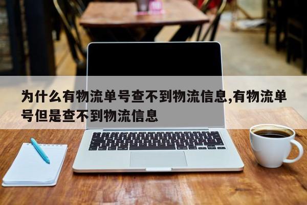 为什么有物流单号查不到物流信息,有物流单号但是查不到物流信息 第1张